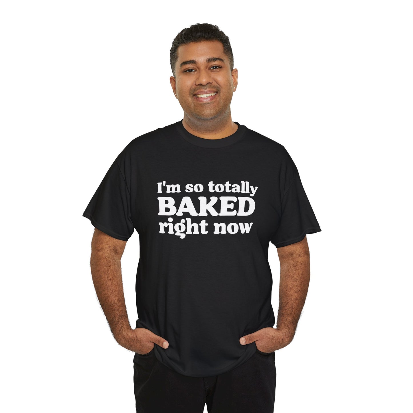 "I'm So Totally Baked Right Now" — Unisex T-Shirt