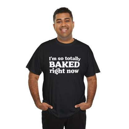 "I'm So Totally Baked Right Now" — Unisex T-Shirt