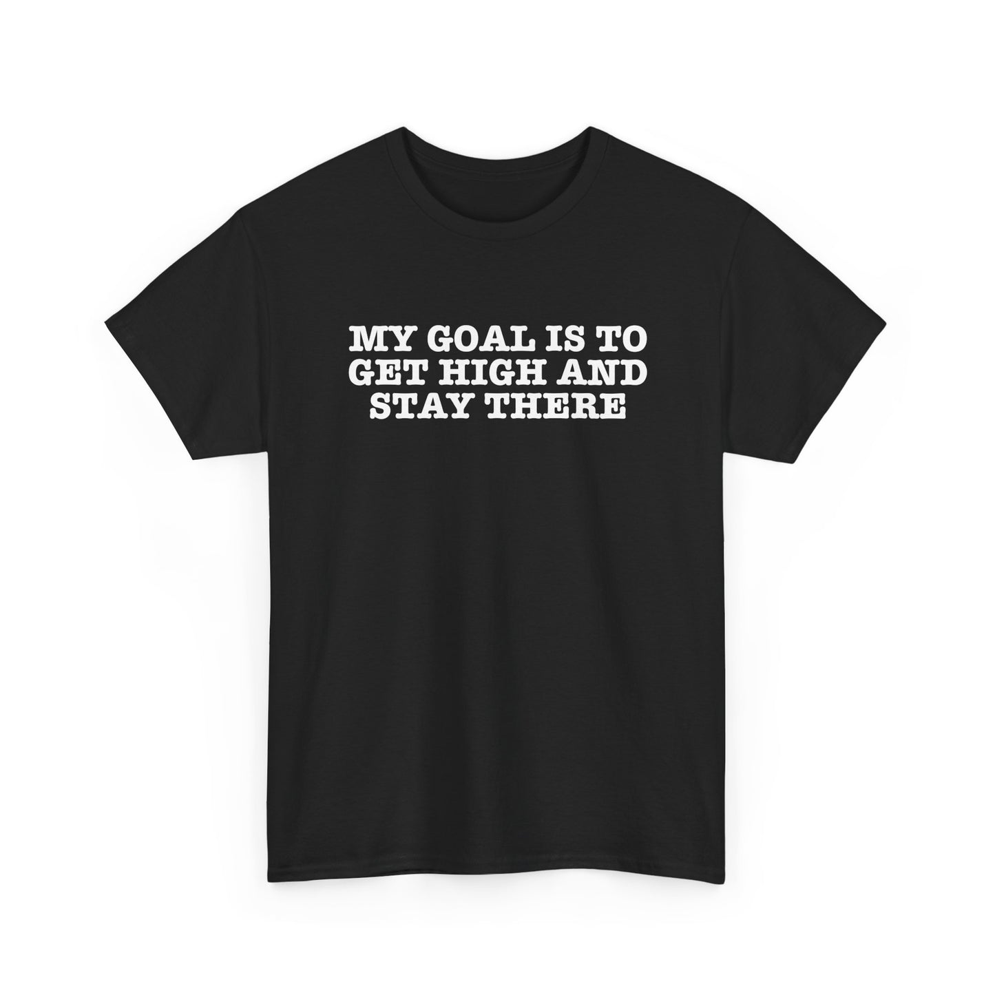 "My Goal Is to Get High and Stay There" —  Unisex T-Shirt