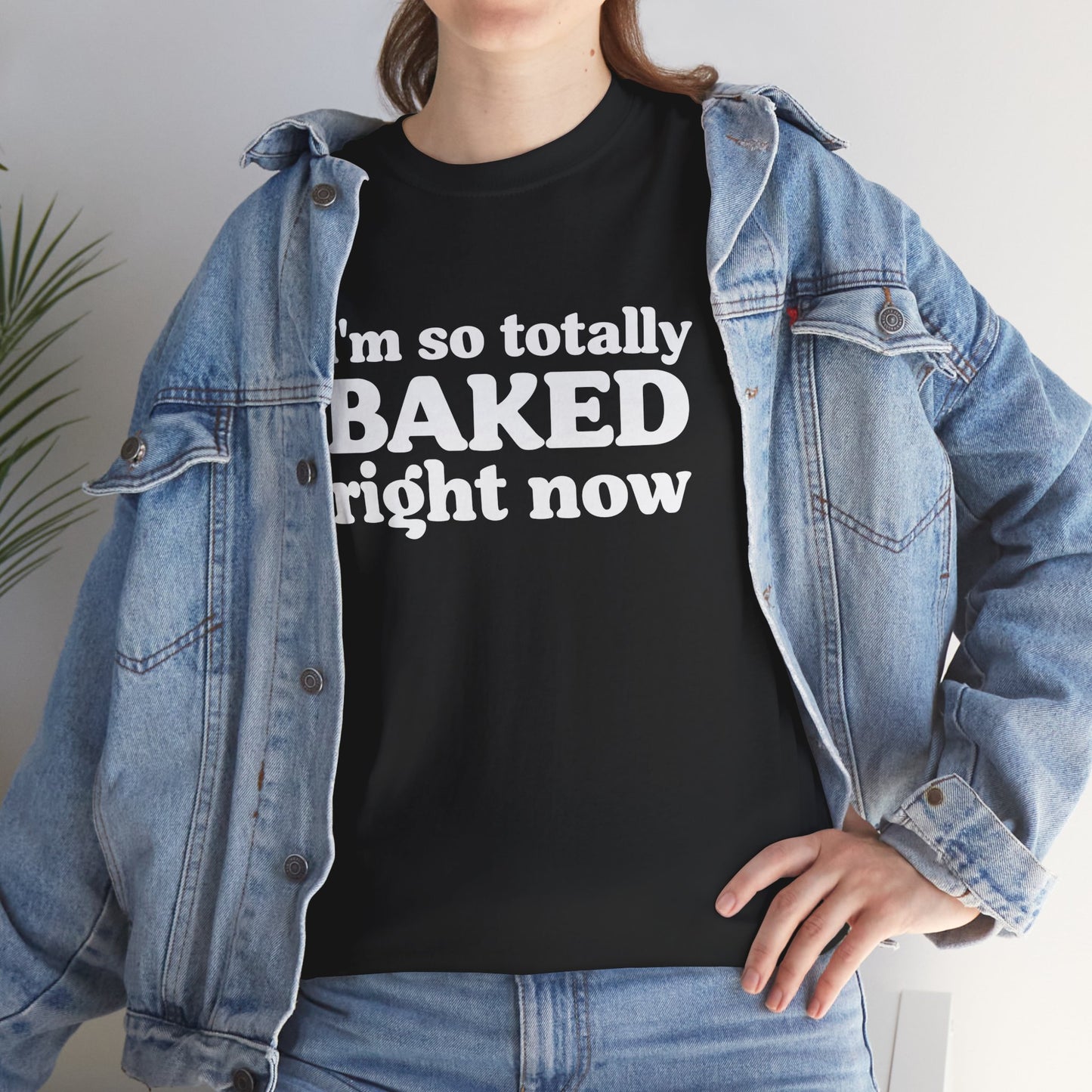 "I'm So Totally Baked Right Now" — Unisex T-Shirt