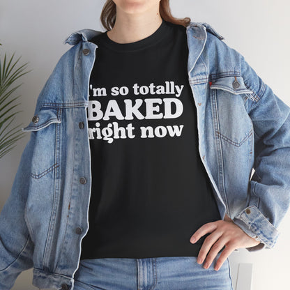 "I'm So Totally Baked Right Now" — Unisex T-Shirt