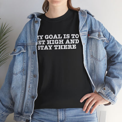 "My Goal Is to Get High and Stay There" —  Unisex T-Shirt