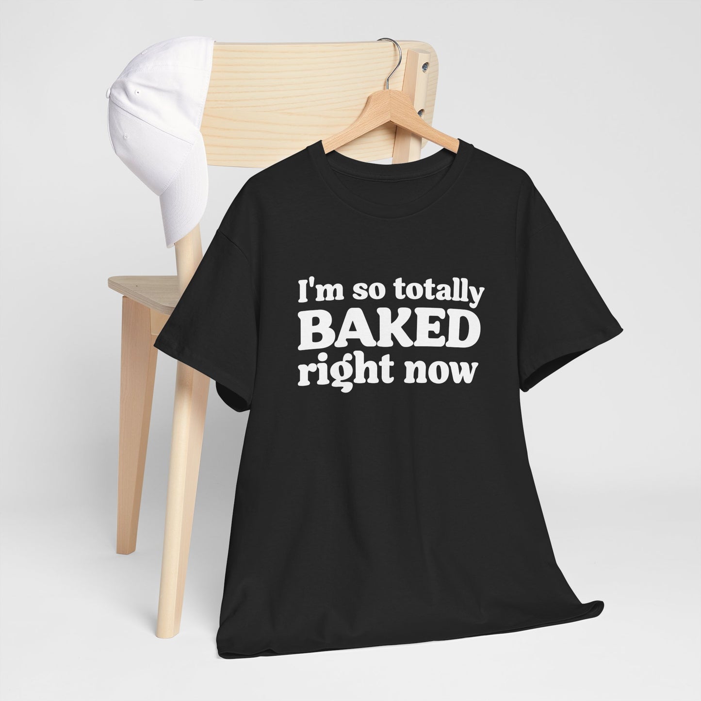 "I'm So Totally Baked Right Now" — Unisex T-Shirt