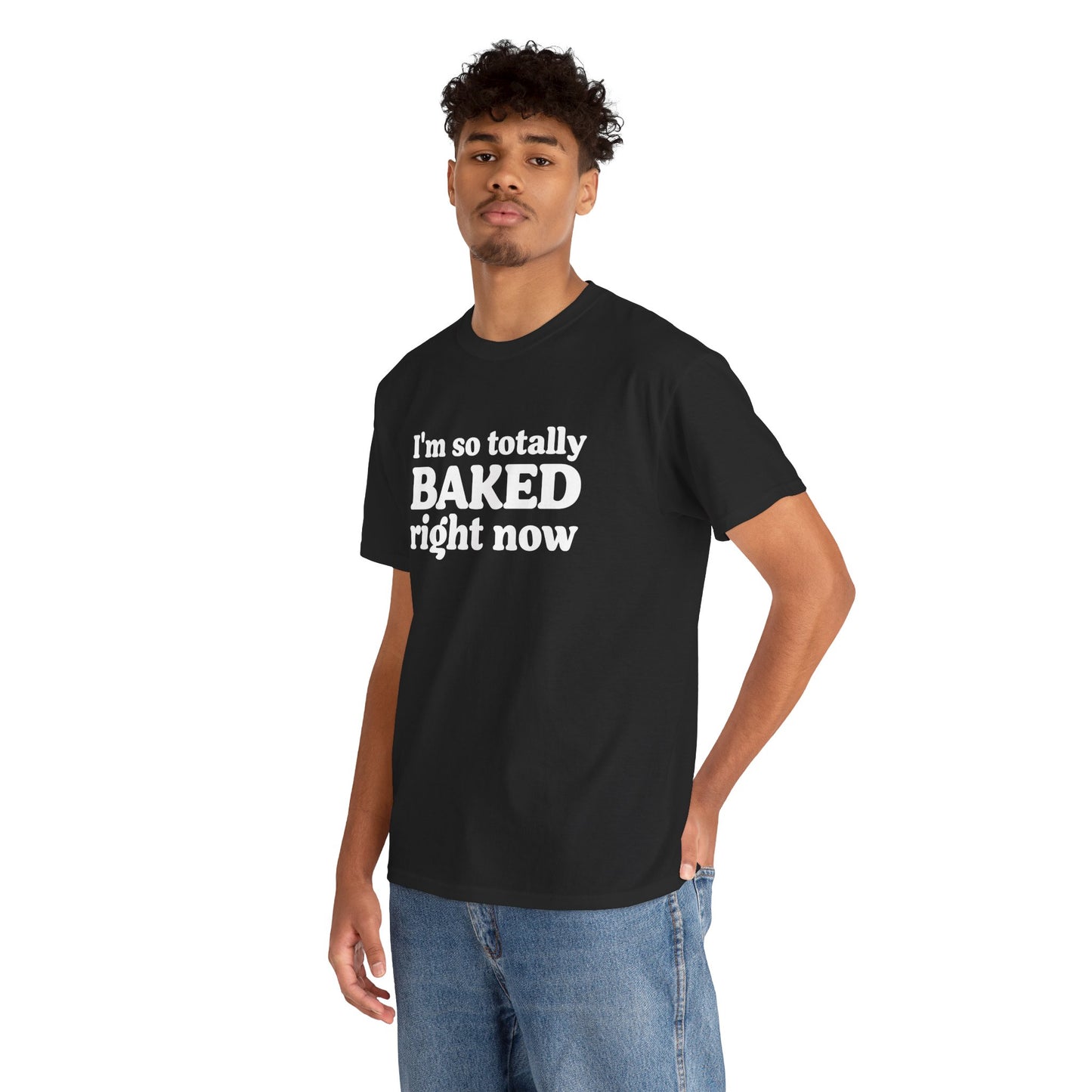 "I'm So Totally Baked Right Now" — Unisex T-Shirt