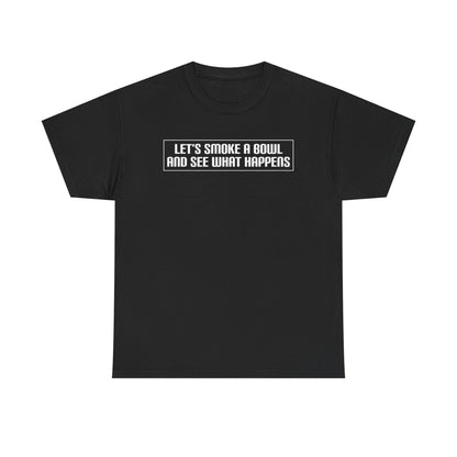 "Let's Smoke A Bowl and See What Happens" — Unisex T-Shirt