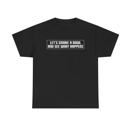 "Let's Smoke A Bowl and See What Happens" — Unisex T-Shirt