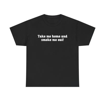 "Take Me Home and Smoke Me Out" — Unisex T-Shirt