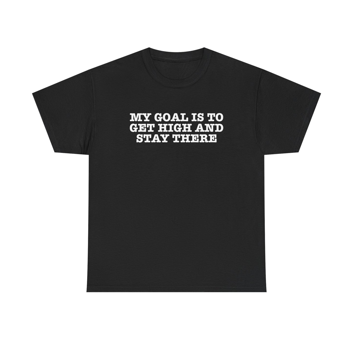 "My Goal Is to Get High and Stay There" —  Unisex T-Shirt