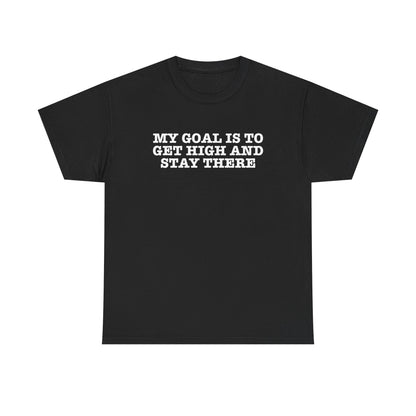 "My Goal Is to Get High and Stay There" —  Unisex T-Shirt