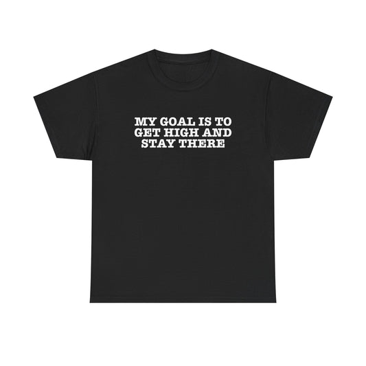 "My Goal Is to Get High and Stay There" —  Unisex T-Shirt