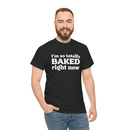 "I'm So Totally Baked Right Now" — Unisex T-Shirt
