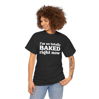 "I'm So Totally Baked Right Now" — Unisex T-Shirt